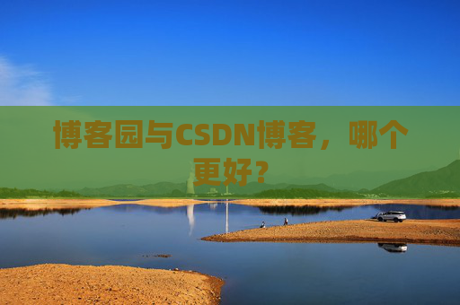 博客园与CSDN博客，哪个更好？