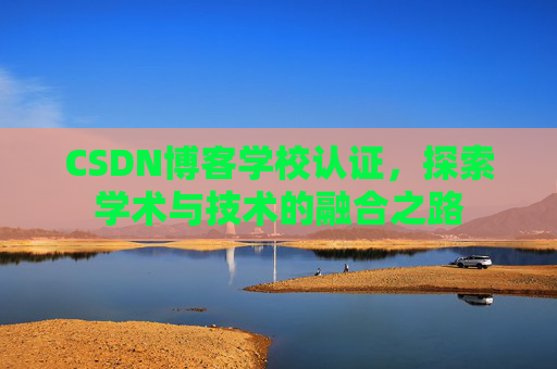 CSDN博客学校认证，探索学术与技术的融合之路