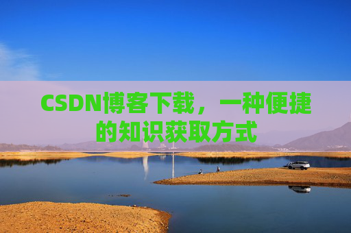 CSDN博客下载，一种便捷的知识获取方式