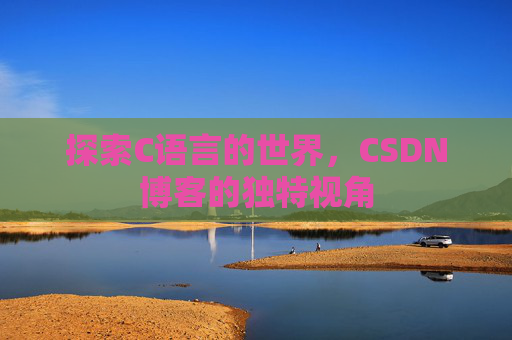 探索C语言的世界，CSDN博客的独特视角