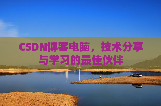 CSDN博客电脑，技术分享与学习的最佳伙伴